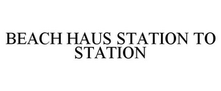 BEACH HAUS STATION TO STATION