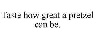 TASTE HOW GREAT A PRETZEL CAN BE.