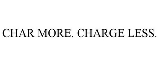 CHAR MORE. CHARGE LESS.