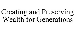 CREATING AND PRESERVING WEALTH FOR GENERATIONS