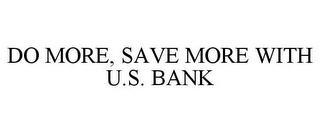 DO MORE, SAVE MORE WITH U.S. BANK