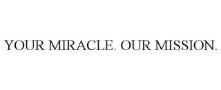 YOUR MIRACLE. OUR MISSION.