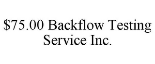$75.00 BACKFLOW TESTING SERVICE INC.