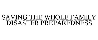 SAVING THE WHOLE FAMILY DISASTER PREPAREDNESS