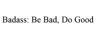 BADASS: BE BAD, DO GOOD