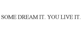 SOME DREAM IT. YOU LIVE IT.