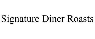 SIGNATURE DINER ROASTS