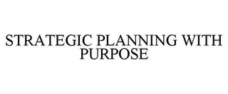 STRATEGIC PLANNING WITH PURPOSE