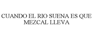 CUANDO EL RIO SUENA ES QUE MEZCAL LLEVA