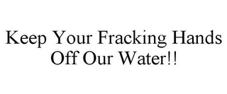 KEEP YOUR FRACKING HANDS OFF OUR WATER!!