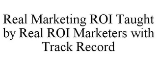 REAL MARKETING ROI TAUGHT BY REAL ROI MARKETERS WITH TRACK RECORD