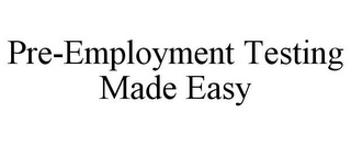 PRE-EMPLOYMENT TESTING MADE EASY