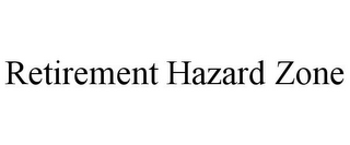 RETIREMENT HAZARD ZONE