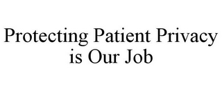 PROTECTING PATIENT PRIVACY IS OUR JOB