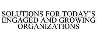 SOLUTIONS FOR TODAY'S ENGAGED AND GROWING ORGANIZATIONS