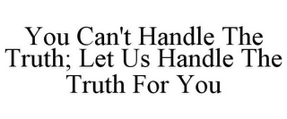 YOU CAN'T HANDLE THE TRUTH; LET US HANDLE THE TRUTH FOR YOU