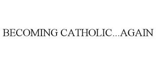 BECOMING CATHOLIC...AGAIN