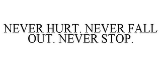 NEVER HURT. NEVER FALL OUT. NEVER STOP.