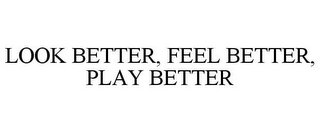 LOOK BETTER, FEEL BETTER, PLAY BETTER