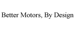 BETTER MOTORS, BY DESIGN