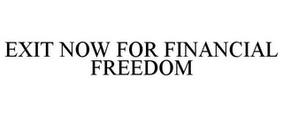 EXIT NOW FOR FINANCIAL FREEDOM