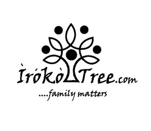 ÌRÓKÒ TREE.COM ....FAMILY MATTERS