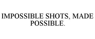 IMPOSSIBLE SHOTS, MADE POSSIBLE.