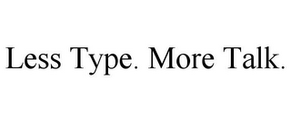 LESS TYPE. MORE TALK.