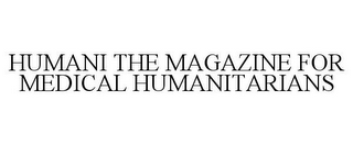 HUMANI THE MAGAZINE FOR MEDICAL HUMANITARIANS