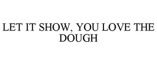 LET IT SHOW, YOU LOVE THE DOUGH