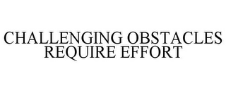 CHALLENGING OBSTACLES REQUIRE EFFORT