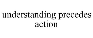 UNDERSTANDING PRECEDES ACTION