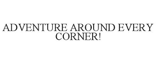 ADVENTURE AROUND EVERY CORNER!