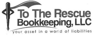 TO THE RESCUE BOOKKEEPING, LLC YOUR ASSET IN A WORLD OF LIABILITIES