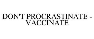 DON'T PROCRASTINATE - VACCINATE