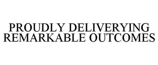 PROUDLY DELIVERYING REMARKABLE OUTCOMES