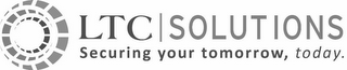 LTC SOLUTIONS SECURING YOUR TOMORROW, TODAY.