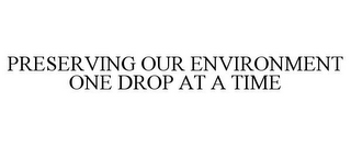 PRESERVING OUR ENVIRONMENT ONE DROP AT A TIME