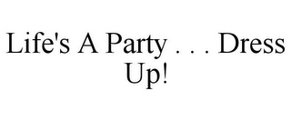 LIFE'S A PARTY . . . DRESS UP!