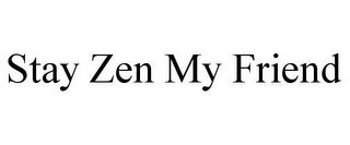 STAY ZEN MY FRIEND