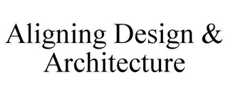 ALIGNING DESIGN & ARCHITECTURE