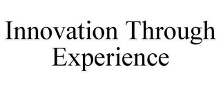 INNOVATION THROUGH EXPERIENCE