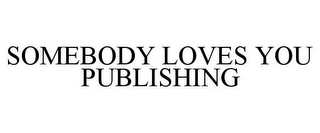 SOMEBODY LOVES YOU PUBLISHING