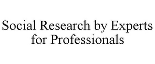 SOCIAL RESEARCH BY EXPERTS FOR PROFESSIONALS