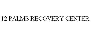 12 PALMS RECOVERY CENTER