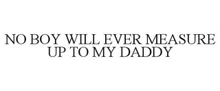 NO BOY WILL EVER MEASURE UP TO MY DADDY