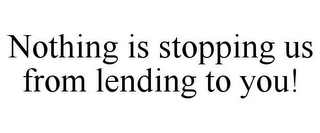 NOTHING IS STOPPING US FROM LENDING TO YOU!