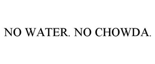 NO WATER. NO CHOWDA.