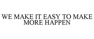 WE MAKE IT EASY TO MAKE MORE HAPPEN