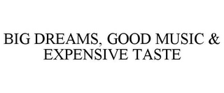 BIG DREAMS, GOOD MUSIC & EXPENSIVE TASTE